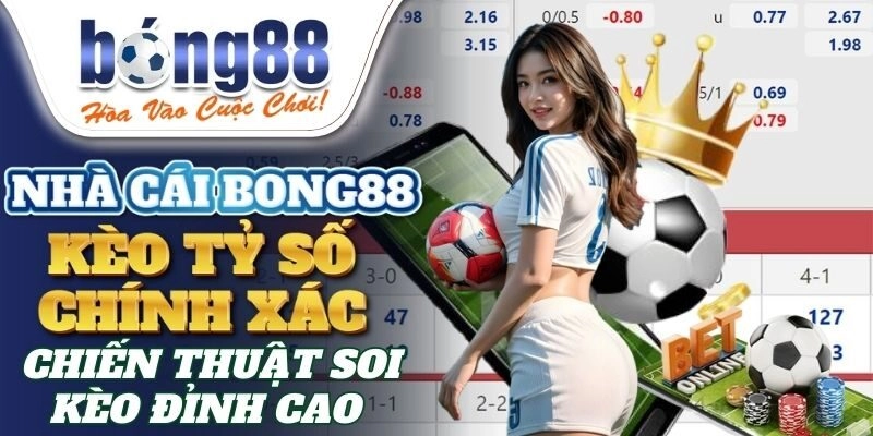 Kèo Tỷ Số Chính Xác Bong88 – Chiến Thuật Soi Kèo Đỉnh Cao