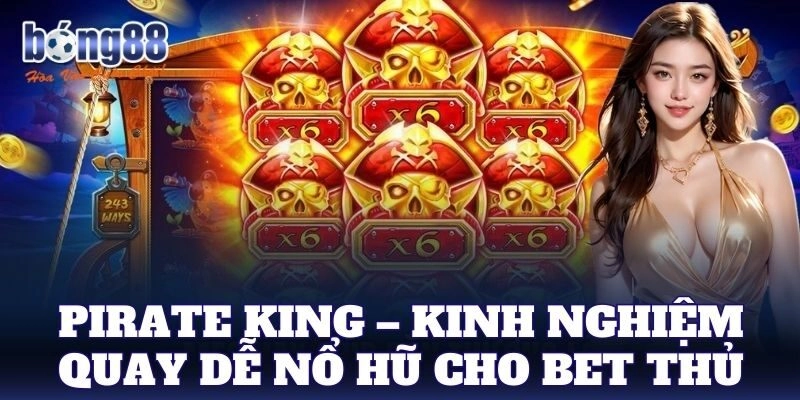 Pirate King – Kinh nghiệm quay dễ nổ hũ cho bet thủ