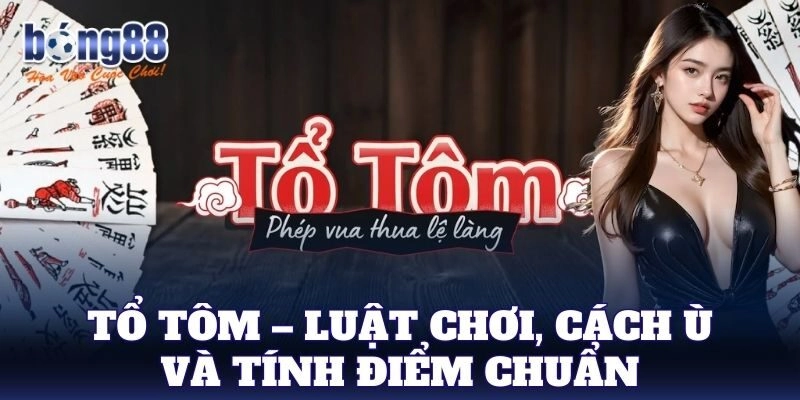 Tổ Tôm – Luật chơi, cách ù và tính điểm chuẩn