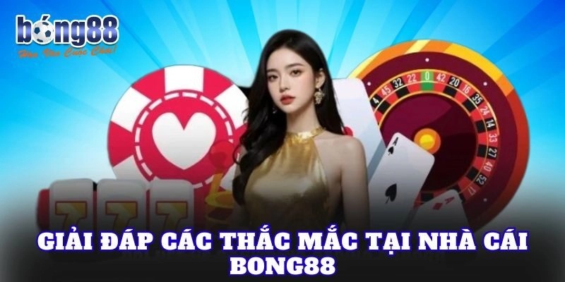 Giải đáp các thắc mắc tại nhà cái Bong88